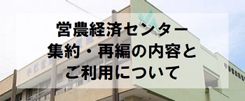 営農経済センターの集約・再編の内容とご利用について